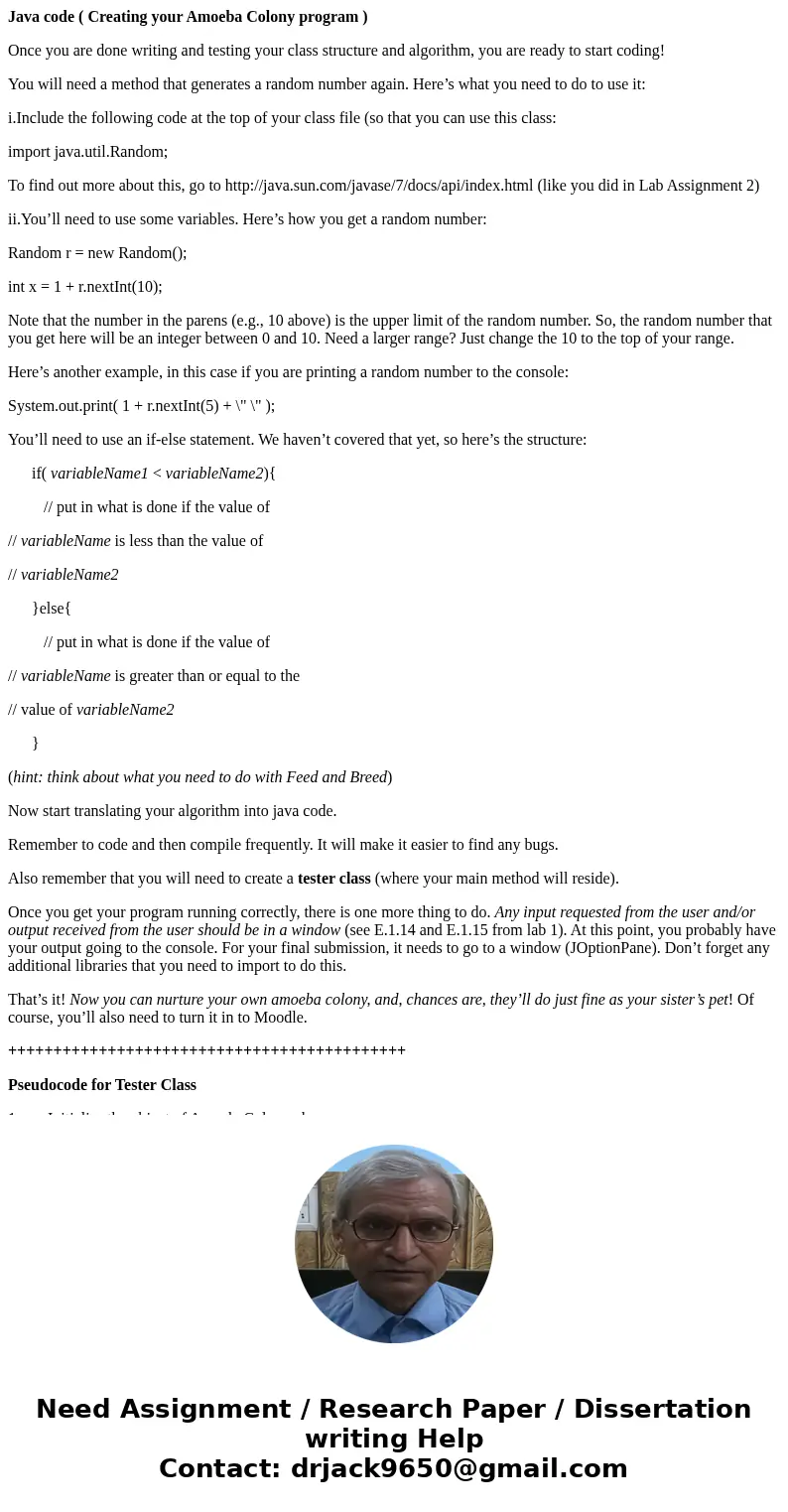 Java code ( Creating your Amoeba Colony program ) Once you are done writing and testing your class structure and algorithm, you are ready to start coding! You w Java code ( Creating your Amoeba Colony program ) Once you are done writing and testing your class structure and algorithm, you are ready to start coding! You w