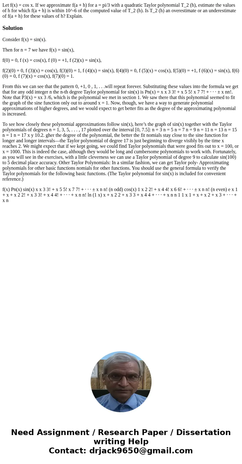  Let f(x) = cos x. If we approximate f(a + h) for a = pi/3 with a quadratic Taylor polynomial T_2 (h), estimate the values of h for which f(a + h) is within 10^