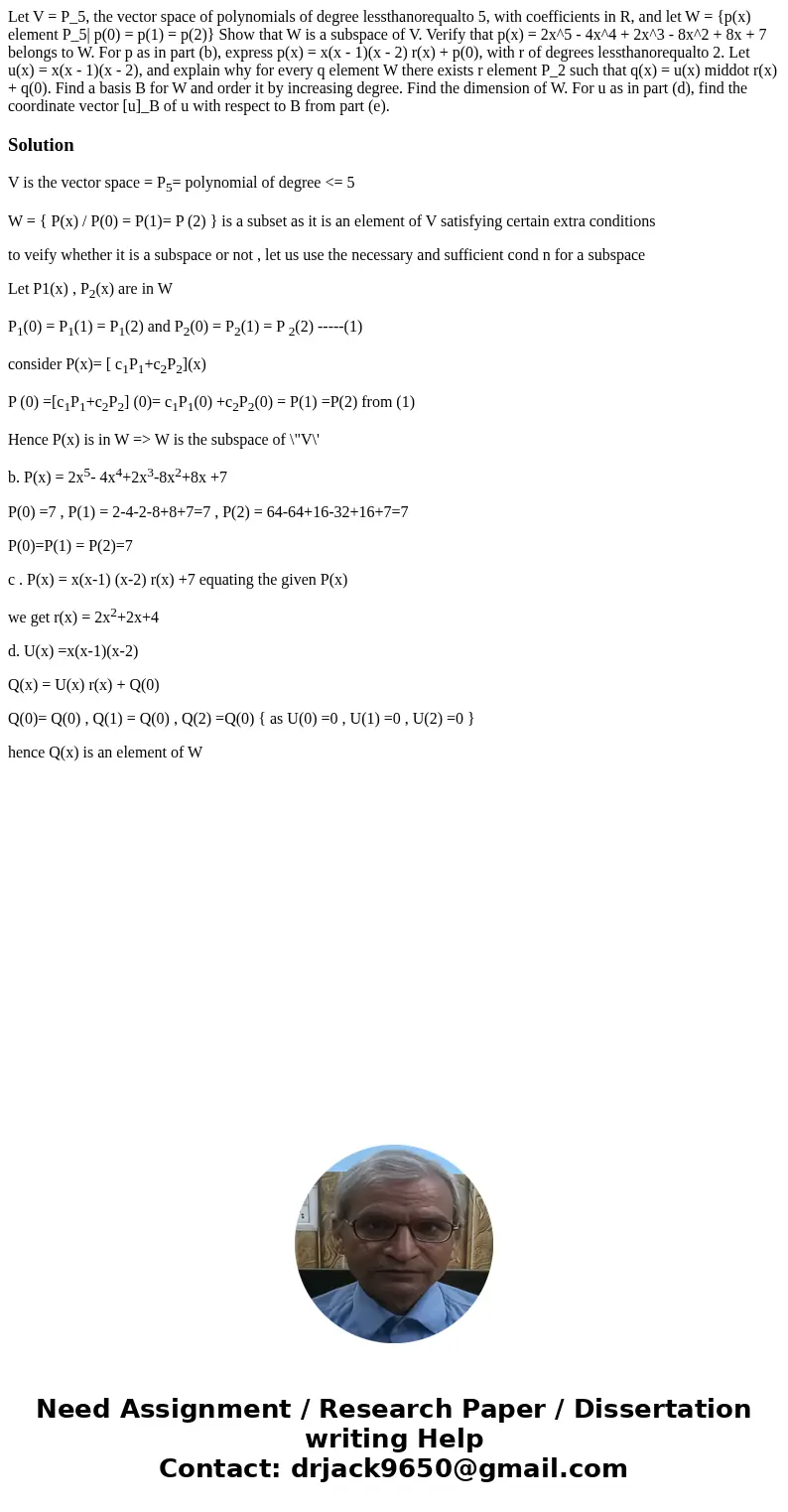 Let V = P_5, the vector space of polynomials of degree lessthanorequalto 5, with coefficients in R, and let W = {p(x) element P_5| p(0) = p(1) = p(2)} Show tha  Let V = P_5, the vector space of polynomials of degree lessthanorequalto 5, with coefficients in R, and let W = {p(x) element P_5| p(0) = p(1) = p(2)} Show tha