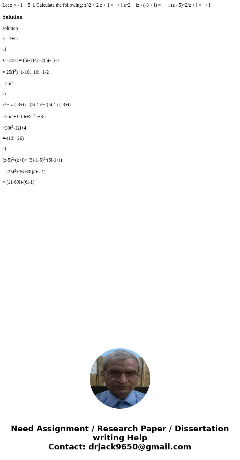  Let z = - 1 + 5_i. Calculate the following: z^2 + 2 z + 1 = _+ i z^2 + iz - (-3 + i) = _+ i (z - 5)^2/z + i = _+ iSolutionsolution z=-1+5i a) z2+2z+1= (5i-1)^2