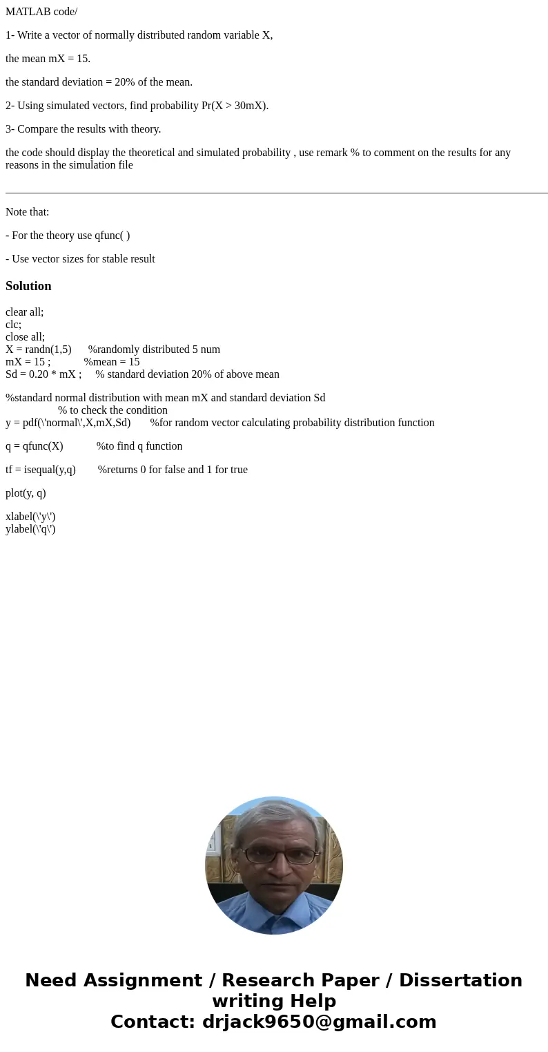 MATLAB code/ 1- Write a vector of normally distributed random variable X, the mean mX = 15. the standard deviation = 20% of the mean. 2- Using simulated vectors MATLAB code/ 1- Write a vector of normally distributed random variable X, the mean mX = 15. the standard deviation = 20% of the mean. 2- Using simulated vectors