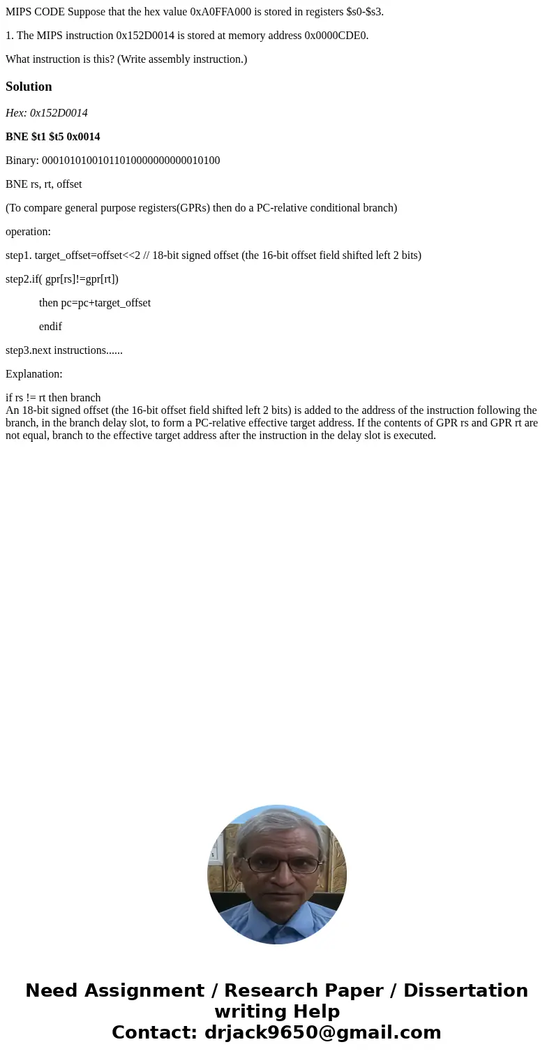MIPS CODE Suppose that the hex value 0xA0FFA000 is stored in registers $s0-$s3. 1. The MIPS instruction 0x152D0014 is stored at memory address 0x0000CDE0. What  MIPS CODE Suppose that the hex value 0xA0FFA000 is stored in registers $s0-$s3. 1. The MIPS instruction 0x152D0014 is stored at memory address 0x0000CDE0. What