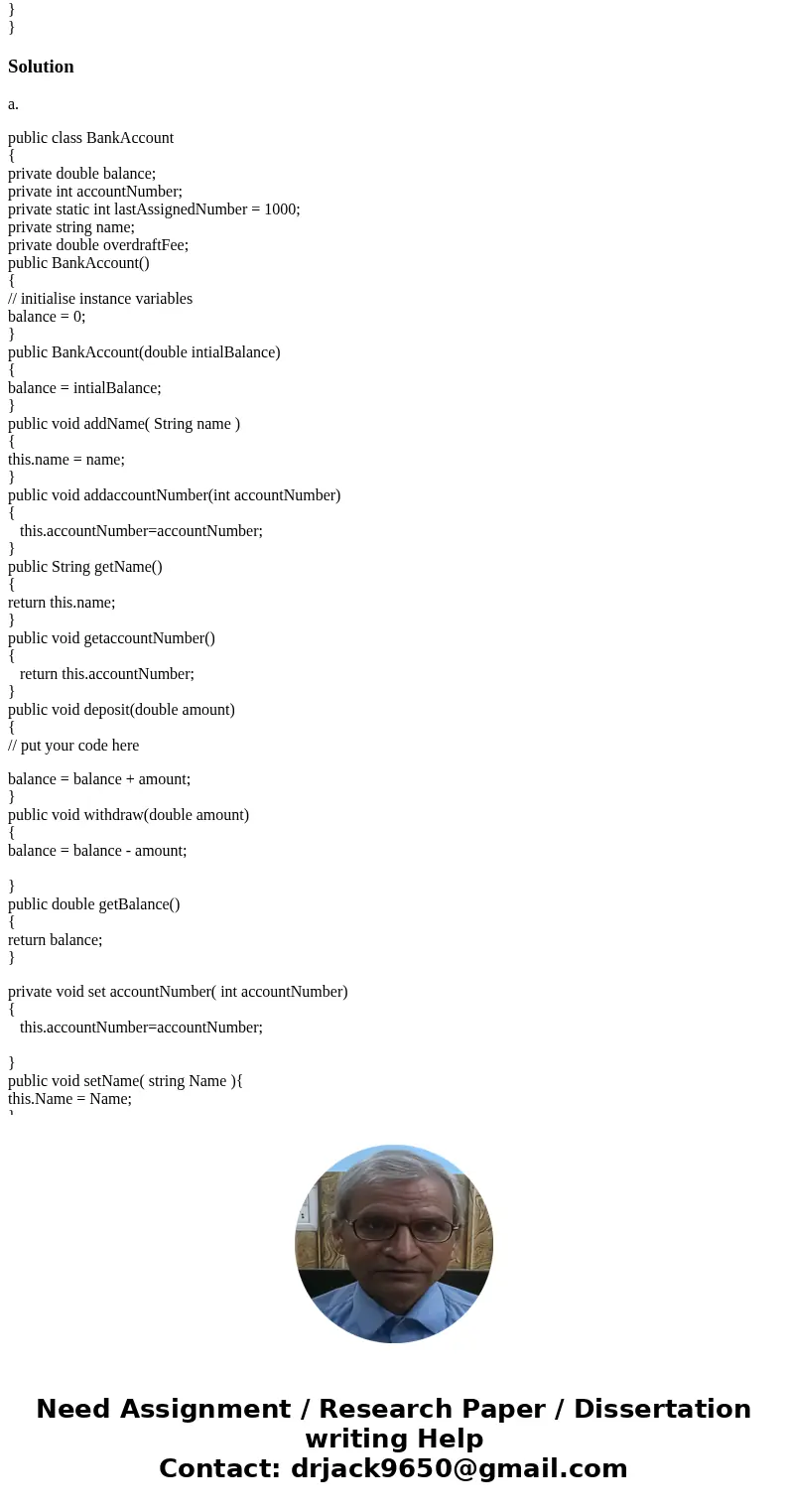 Need to use java for this problem. a.Modify the BankAccount program as follows: Add a name to each BankAccount Add an account number to your BankAccount. This s Need to use java for this problem. a.Modify the BankAccount program as follows: Add a name to each BankAccount Add an account number to your BankAccount. This s