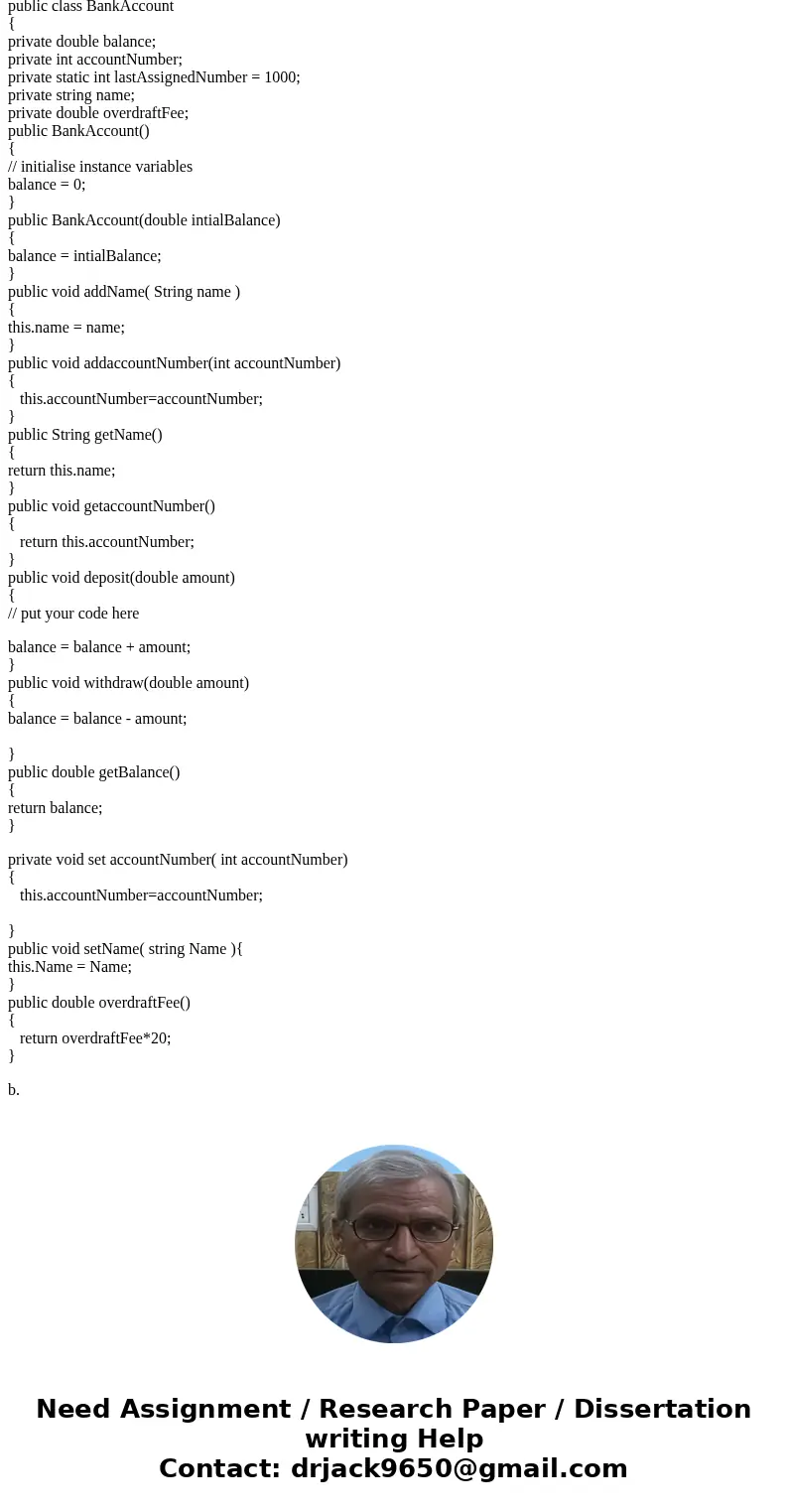 Need to use java for this problem. a.Modify the BankAccount program as follows: Add a name to each BankAccount Add an account number to your BankAccount. This s Need to use java for this problem. a.Modify the BankAccount program as follows: Add a name to each BankAccount Add an account number to your BankAccount. This s