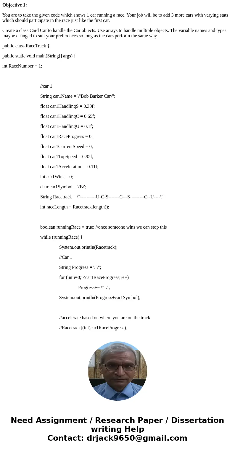 Objective 1: You are to take the given code which shows 1 car running a race. Your job will be to add 3 more cars with varying stats which should participate in