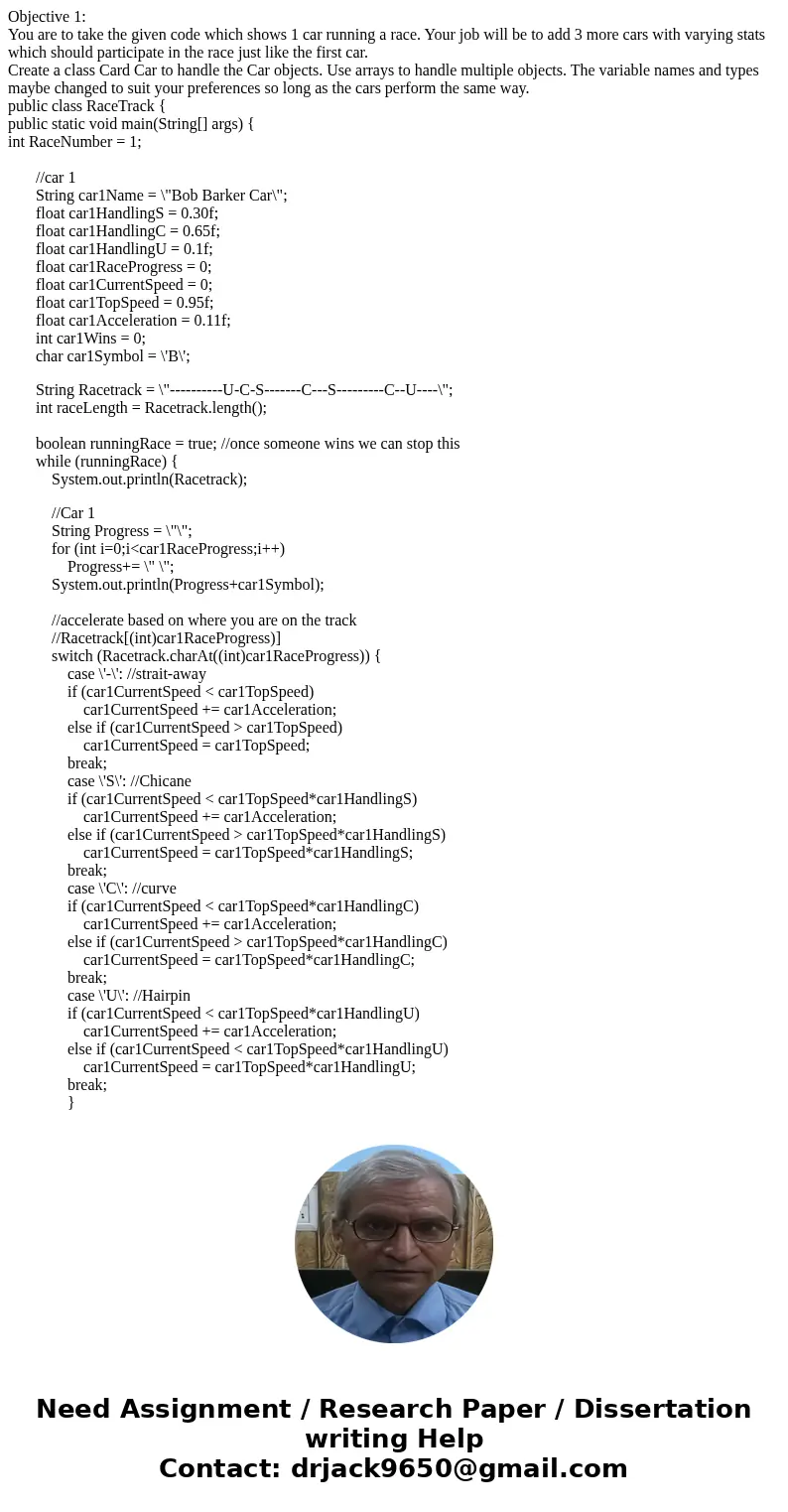 Objective 1: You are to take the given code which shows 1 car running a race. Your job will be to add 3 more cars with varying stats which should participate in