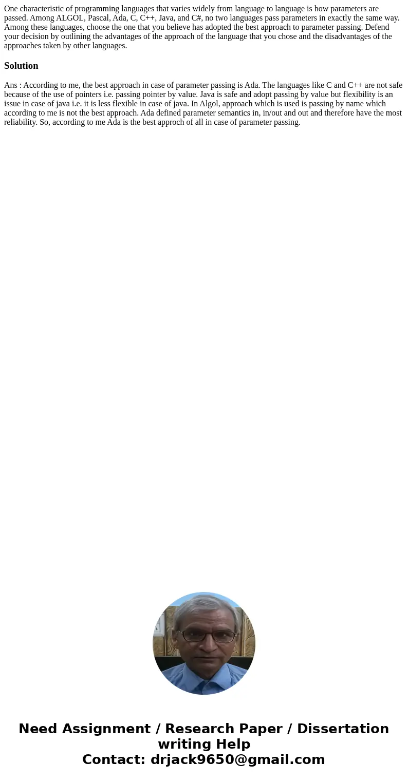 One characteristic of programming languages that varies widely from language to language is how parameters are passed. Among ALGOL, Pascal, Ada, C, C++, Java, a One characteristic of programming languages that varies widely from language to language is how parameters are passed. Among ALGOL, Pascal, Ada, C, C++, Java, a