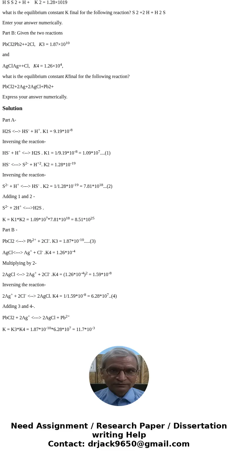 Part A: Given the two reactions H 2 SH S + H + K 1 = 9.19×108 and H S S 2 + H + K 2 = 1.28×1019 what is the equilibrium constant K final for the following react Part A: Given the two reactions H 2 SH S + H + K 1 = 9.19×108 and H S S 2 + H + K 2 = 1.28×1019 what is the equilibrium constant K final for the following react