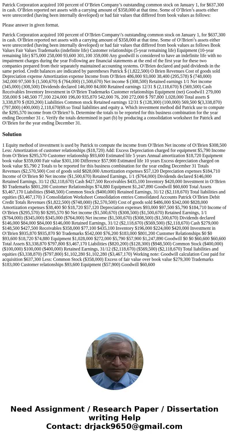 Patrick Corporation acquired 100 percent of O’Brien Company’s outstanding common stock on January 1, for $637,300 in cash. O’Brien reported net assets with a ca