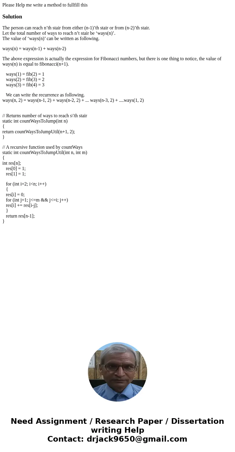 Please Help me write a method to fullfill thisSolutionThe person can reach n’th stair from either (n-1)’th stair or from (n-2)’th stair. Let the total number of Please Help me write a method to fullfill thisSolutionThe person can reach n’th stair from either (n-1)’th stair or from (n-2)’th stair. Let the total number of