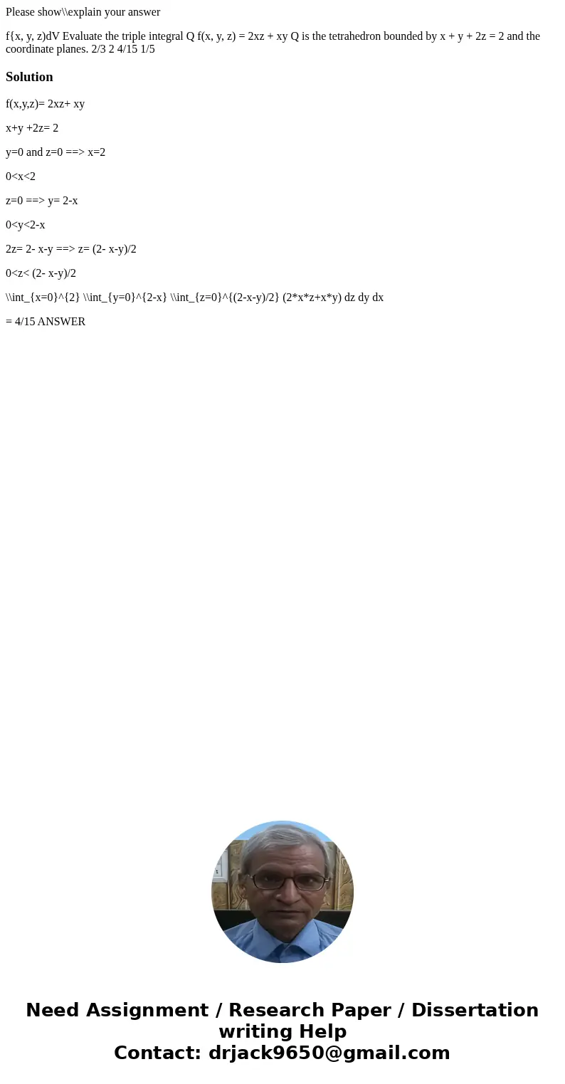 Please show\\explain your answer f{x, y, z)dV Evaluate the triple integral Q f(x, y, z) = 2xz + xy Q is the tetrahedron bounded by x + y + 2z = 2 and the coordi