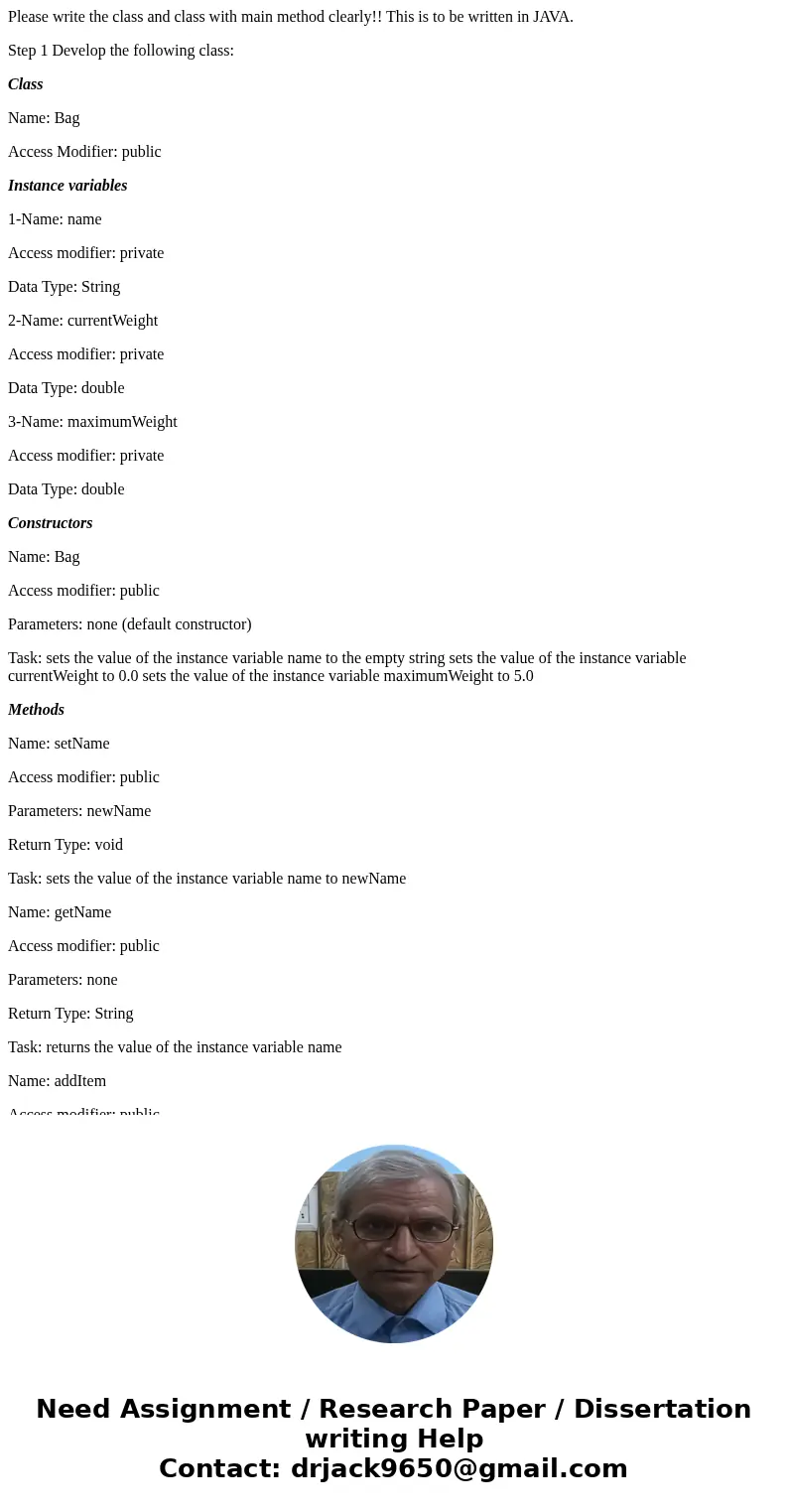 Please write the class and class with main method clearly!! This is to be written in JAVA. Step 1 Develop the following class: Class Name: Bag Access Modifier:  Please write the class and class with main method clearly!! This is to be written in JAVA. Step 1 Develop the following class: Class Name: Bag Access Modifier: