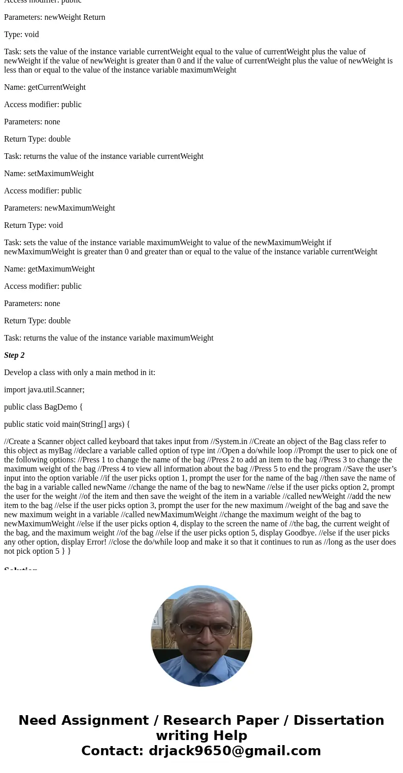 Please write the class and class with main method clearly!! This is to be written in JAVA. Step 1 Develop the following class: Class Name: Bag Access Modifier:  Please write the class and class with main method clearly!! This is to be written in JAVA. Step 1 Develop the following class: Class Name: Bag Access Modifier: