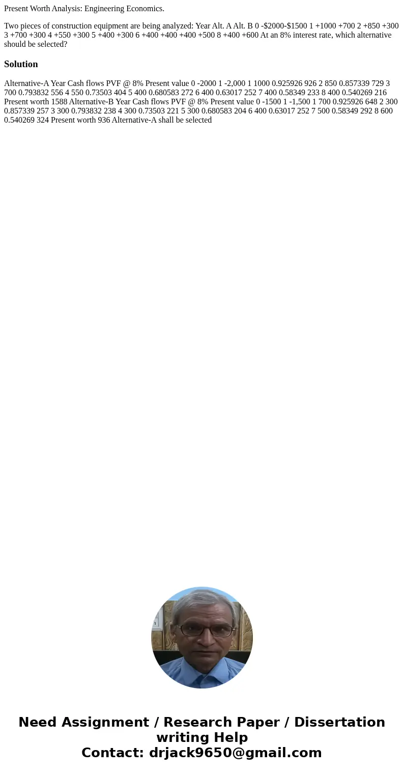  Present Worth Analysis: Engineering Economics. Two pieces of construction equipment are being analyzed: Year Alt. A Alt. B 0 -$2000-$1500 1 +1000 +700 2 +850 +