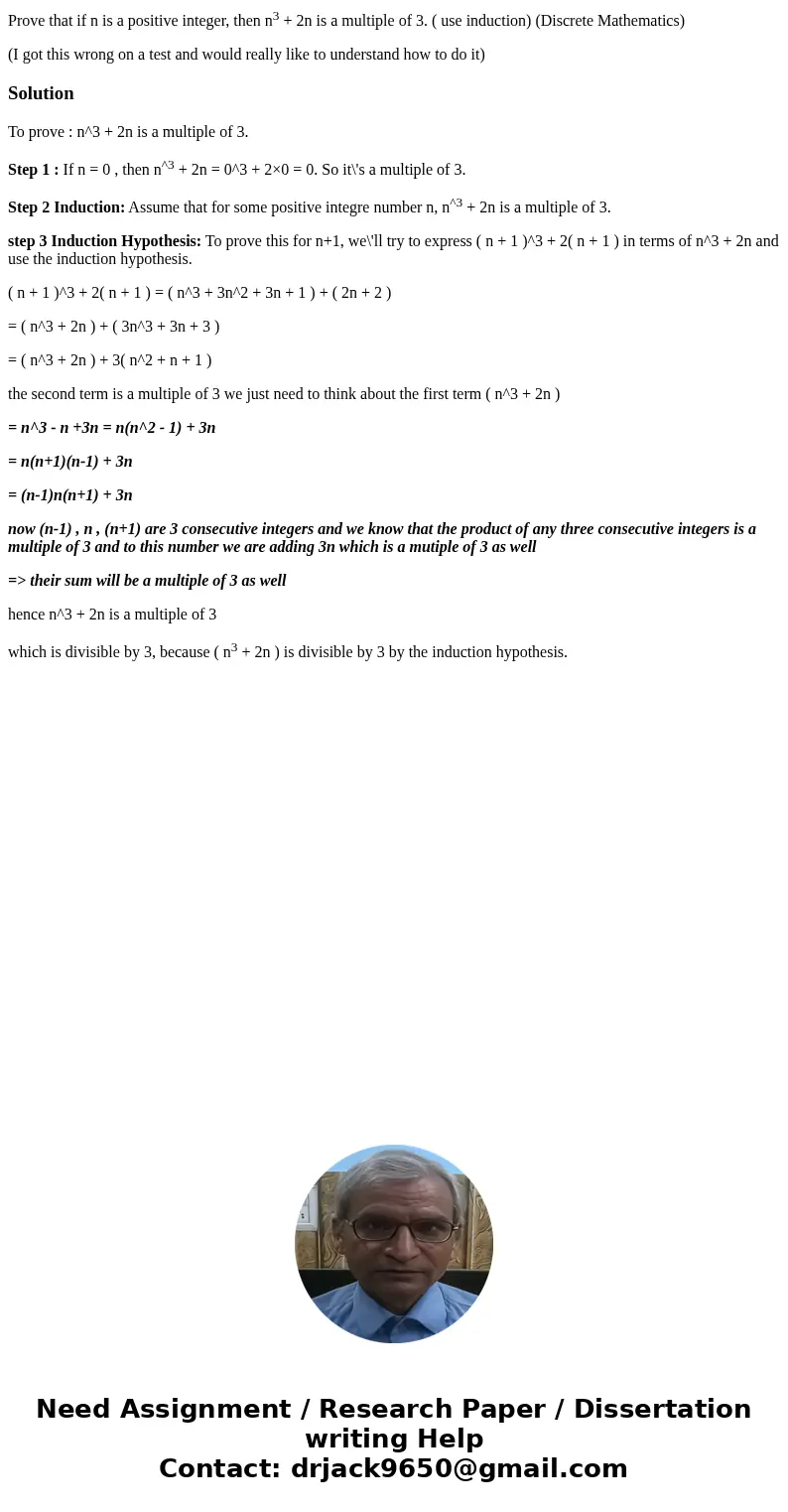 Prove that if n is a positive integer, then n3 + 2n is a multiple of 3. ( use induction) (Discrete Mathematics) (I got this wrong on a test and would really lik Prove that if n is a positive integer, then n3 + 2n is a multiple of 3. ( use induction) (Discrete Mathematics) (I got this wrong on a test and would really lik