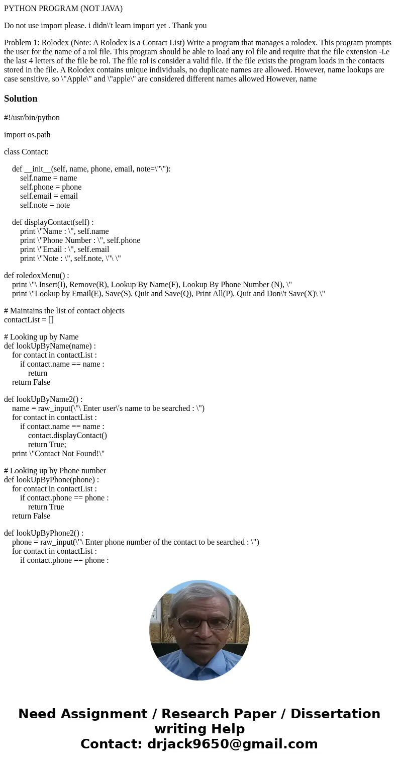 PYTHON PROGRAM (NOT JAVA) Do not use import please. i didn\'t learn import yet . Thank you Problem 1: Rolodex (Note: A Rolodex is a Contact List) Write a progra PYTHON PROGRAM (NOT JAVA) Do not use import please. i didn\'t learn import yet . Thank you Problem 1: Rolodex (Note: A Rolodex is a Contact List) Write a progra