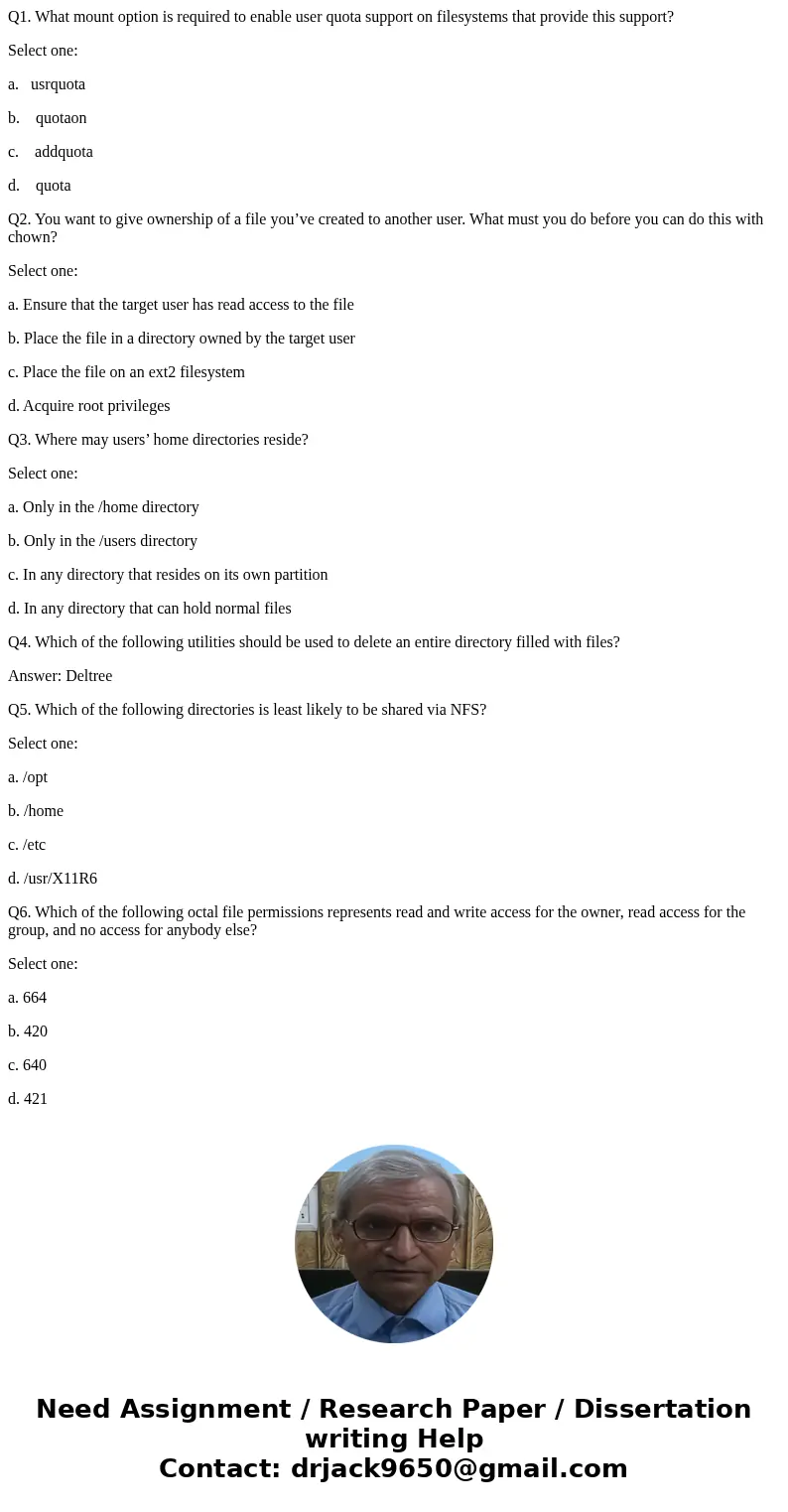 Q1. What mount option is required to enable user quota support on filesystems that provide this support? Select one: a. usrquota b. quotaon c. addquota d. quota Q1. What mount option is required to enable user quota support on filesystems that provide this support? Select one: a. usrquota b. quotaon c. addquota d. quota