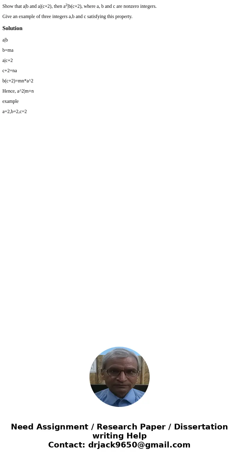 Show that a|b and a|(c+2), then a2|b(c+2), where a, b and c are nonzero integers. Give an example of three integers a,b and c satisfying this property.Solutiona Show that a|b and a|(c+2), then a2|b(c+2), where a, b and c are nonzero integers. Give an example of three integers a,b and c satisfying this property.Solutiona