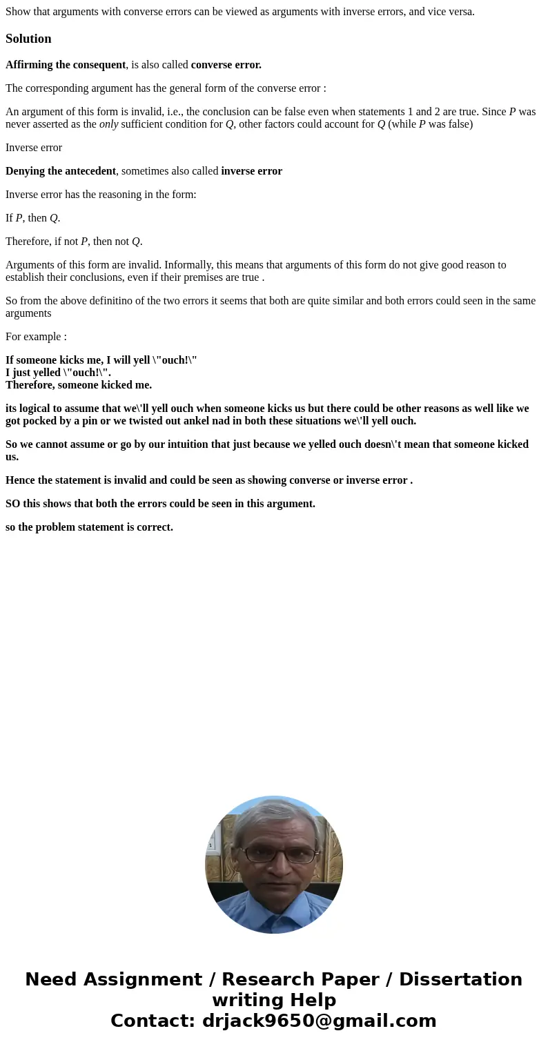 Show that arguments with converse errors can be viewed as arguments with inverse errors, and vice versa.SolutionAffirming the consequent, is also called conver  Show that arguments with converse errors can be viewed as arguments with inverse errors, and vice versa.SolutionAffirming the consequent, is also called conver