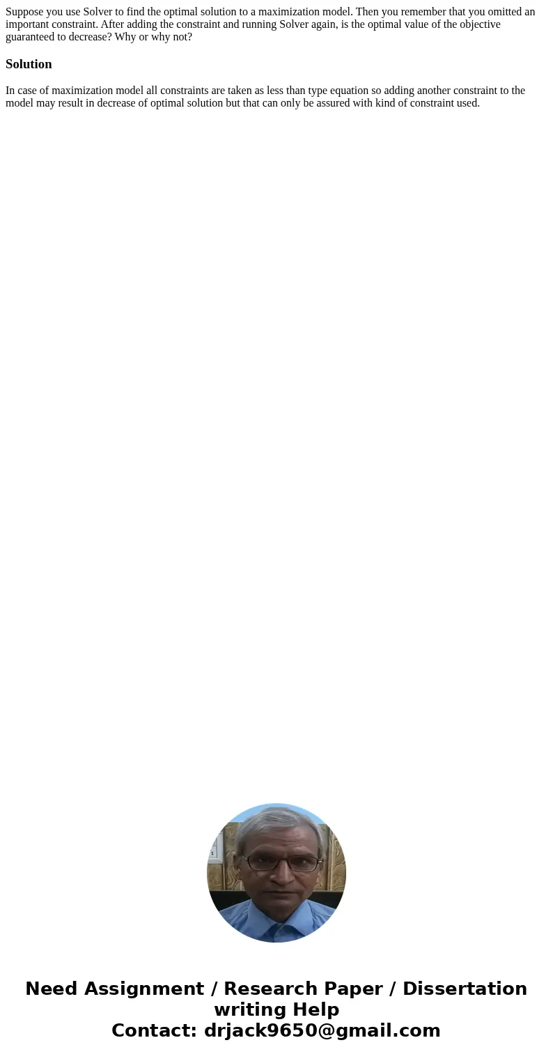 Suppose you use Solver to find the optimal solution to a maximization model. Then you remember that you omitted an important constraint. After adding the constr Suppose you use Solver to find the optimal solution to a maximization model. Then you remember that you omitted an important constraint. After adding the constr