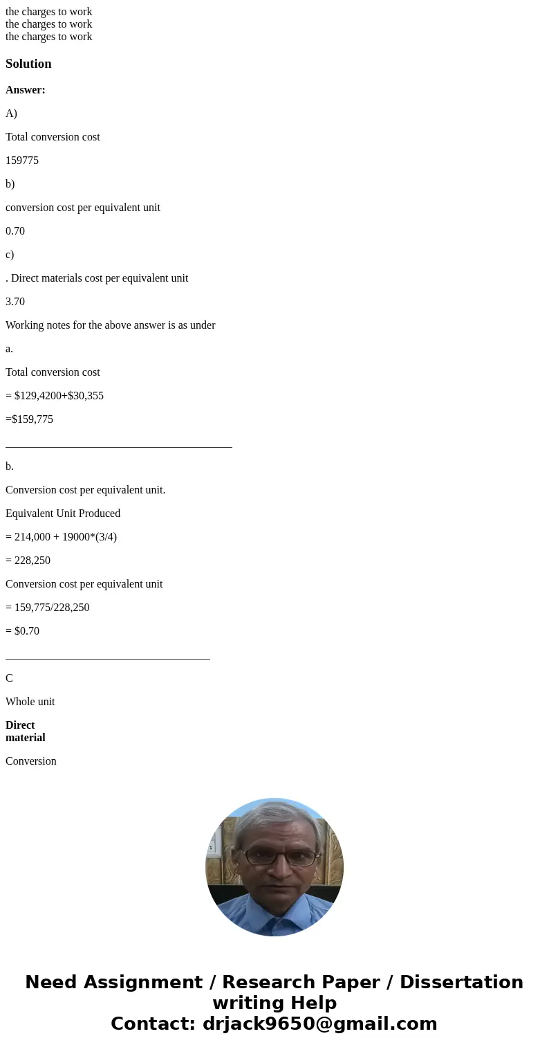  the charges to work the charges to work the charges to workSolutionAnswer: A) Total conversion cost 159775 b) conversion cost per equivalent unit 0.70 c) . Dir