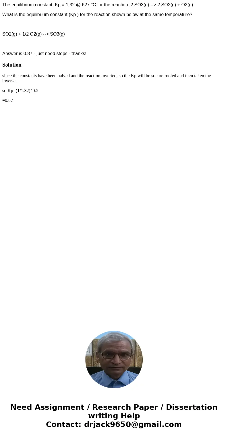  The equilibrium constant, Kp = 1.32 @ 627 °C for the reaction: 2 SO3(g) --> 2 SO2(g) + O2(g) What is the equilibrium constant (Kp ) for the reaction shown b
