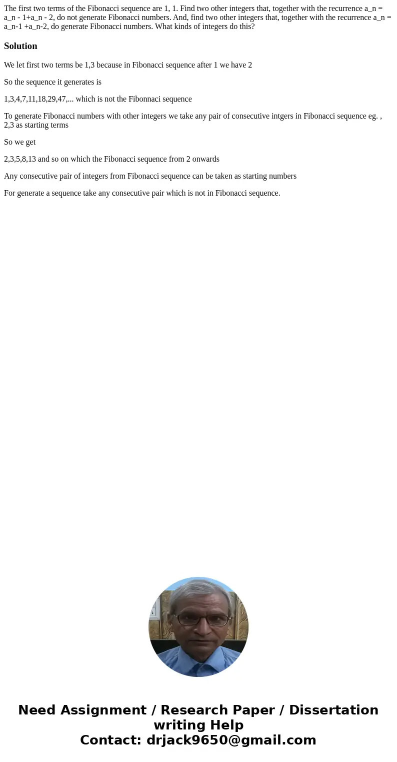 The first two terms of the Fibonacci sequence are 1, 1. Find two other integers that, together with the recurrence a_n = a_n - 1+a_n - 2, do not generate Fibon  The first two terms of the Fibonacci sequence are 1, 1. Find two other integers that, together with the recurrence a_n = a_n - 1+a_n - 2, do not generate Fibon