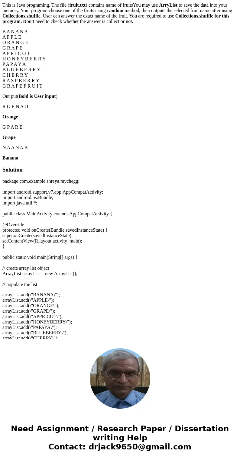 This is Java programing. The file (fruit.txt) contains name of fruitsYou may use ArryList to save the data into your memory. Your program choose one of the frui This is Java programing. The file (fruit.txt) contains name of fruitsYou may use ArryList to save the data into your memory. Your program choose one of the frui