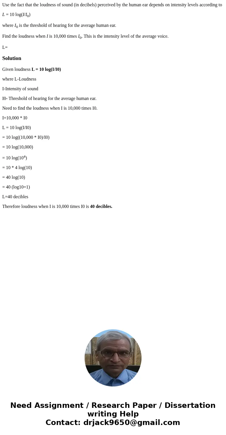 Use the fact that the loudness of sound (in decibels) perceived by the human ear depends on intensity levels according to L = 10 log(I/I0) where I0 is the thres
