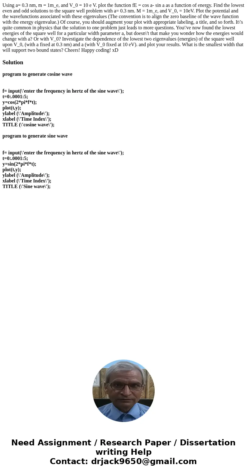  Using a= 0.3 nm, m = 1m_e, and V_0 = 10 e V. plot the function fE = cos a- sin a as a function of energy. Find the lowest even and odd solutions to the square 