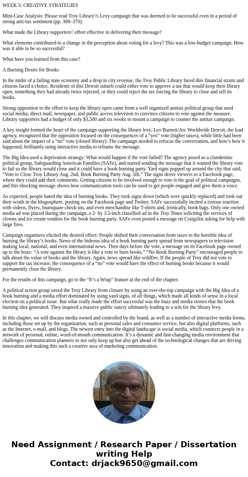 WEEK 5: CREATIVE STRATEGIES Mini-Case Analysis: Please read Troy Library\'s Levy campaign that was deemed to be successful even in a period of strong anti-tax s WEEK 5: CREATIVE STRATEGIES Mini-Case Analysis: Please read Troy Library\'s Levy campaign that was deemed to be successful even in a period of strong anti-tax s