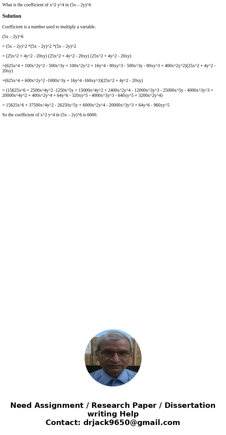 What is the coefficient of x^2 y^4 in (5x – 2y)^6SolutionCoefficient is a number used to multiply a variable. (5x – 2y)^6 = (5x – 2y)^2 *(5x – 2y)^2 *(5x – 2y)^