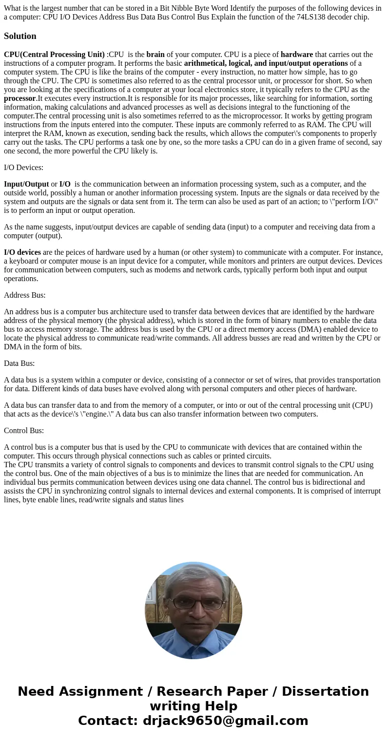 What is the largest number that can be stored in a Bit Nibble Byte Word Identify the purposes of the following devices in a computer: CPU I/O Devices Address B  What is the largest number that can be stored in a Bit Nibble Byte Word Identify the purposes of the following devices in a computer: CPU I/O Devices Address B