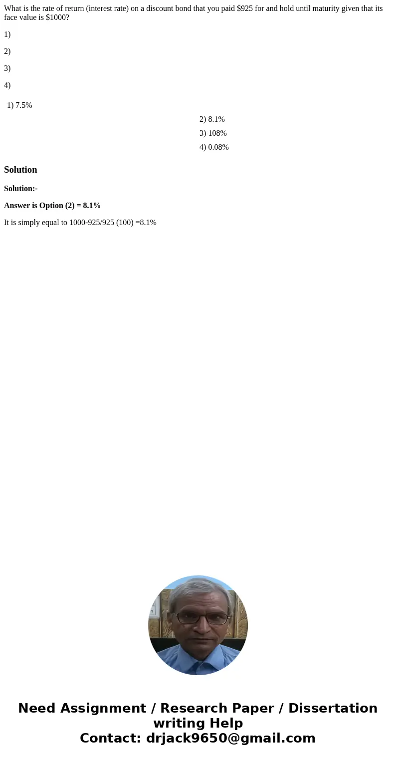 What is the rate of return (interest rate) on a discount bond that you paid $925 for and hold until maturity given that its face value is $1000? 1) 2) 3) 4) 1) 