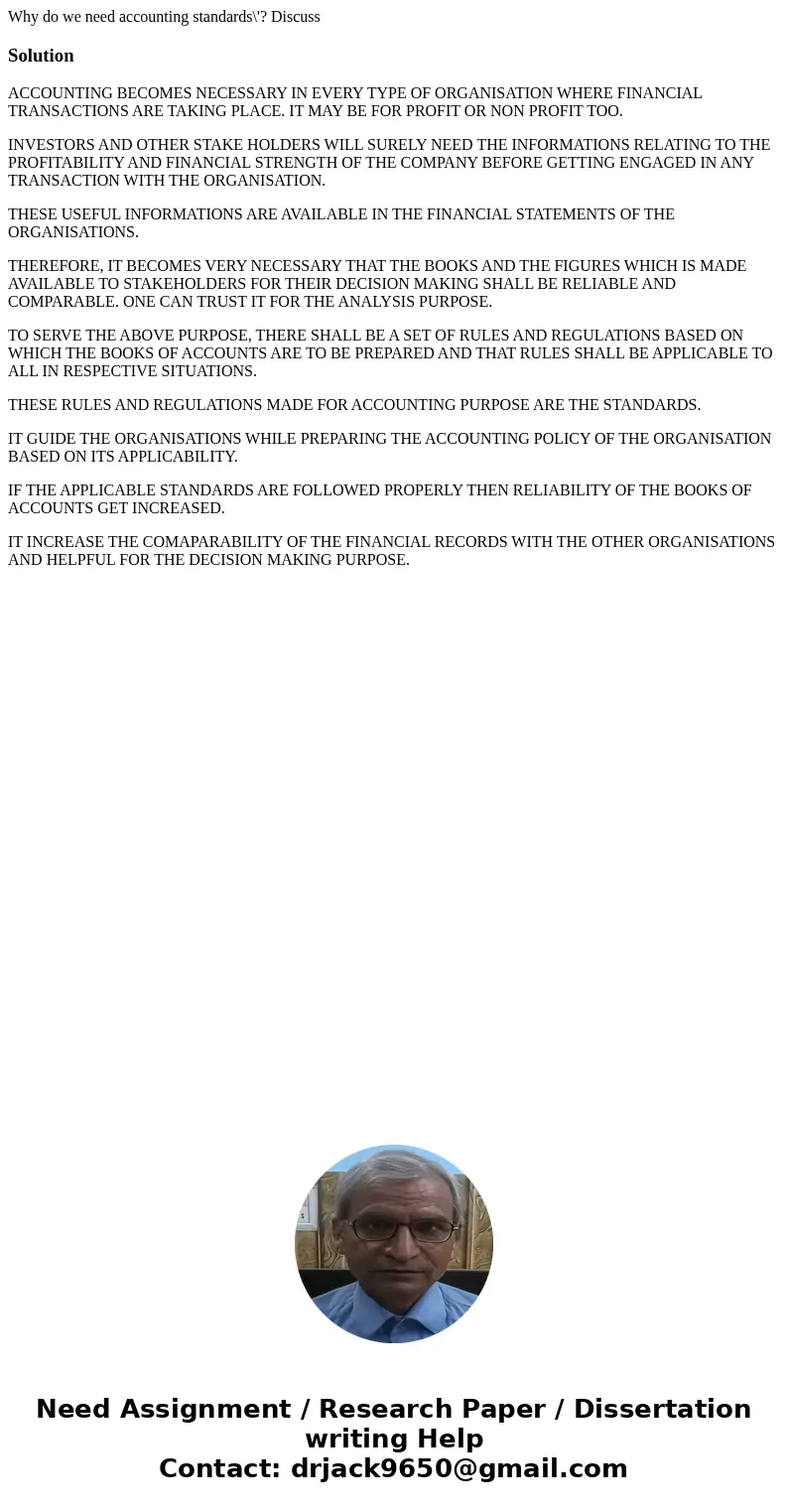Why do we need accounting standards\'? DiscussSolutionACCOUNTING BECOMES NECESSARY IN EVERY TYPE OF ORGANISATION WHERE FINANCIAL TRANSACTIONS ARE TAKING PLACE. 
