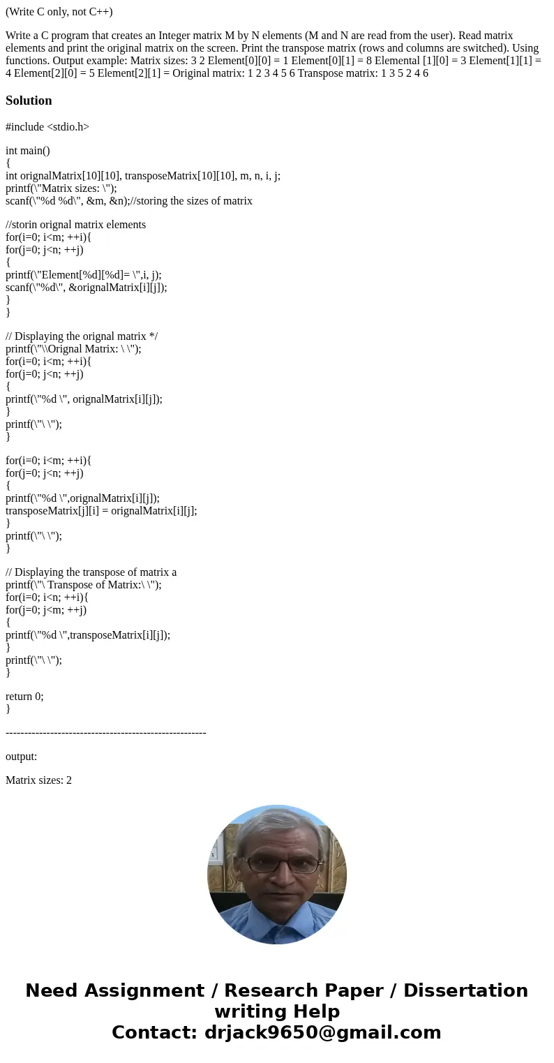 (Write C only, not C++) Write a C program that creates an Integer matrix M by N elements (M and N are read from the user). Read matrix elements and print the or (Write C only, not C++) Write a C program that creates an Integer matrix M by N elements (M and N are read from the user). Read matrix elements and print the or