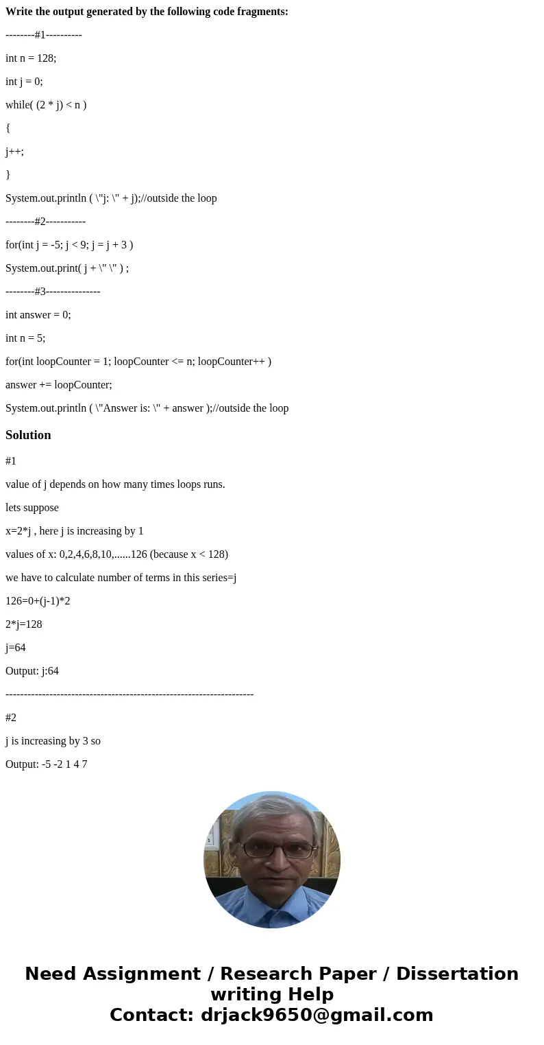 Write the output generated by the following code fragments: --------#1---------- int n = 128; int j = 0; while( (2 * j) < n ) { j++; } System.out.println ( \ Write the output generated by the following code fragments: --------#1---------- int n = 128; int j = 0; while( (2 * j) < n ) { j++; } System.out.println ( \