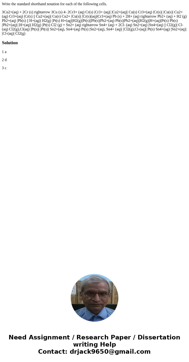 Write the standard shorthand notation for each of the following cells. 3Cu2+(aq) + 2Cr (s) rightarrow 3Cu (s) 4- 2Cr3+ (aq) Cr(s) |Cr3+ (aq)| |Cu2+(aq)| Cu(s) C Write the standard shorthand notation for each of the following cells. 3Cu2+(aq) + 2Cr (s) rightarrow 3Cu (s) 4- 2Cr3+ (aq) Cr(s) |Cr3+ (aq)| |Cu2+(aq)| Cu(s) C