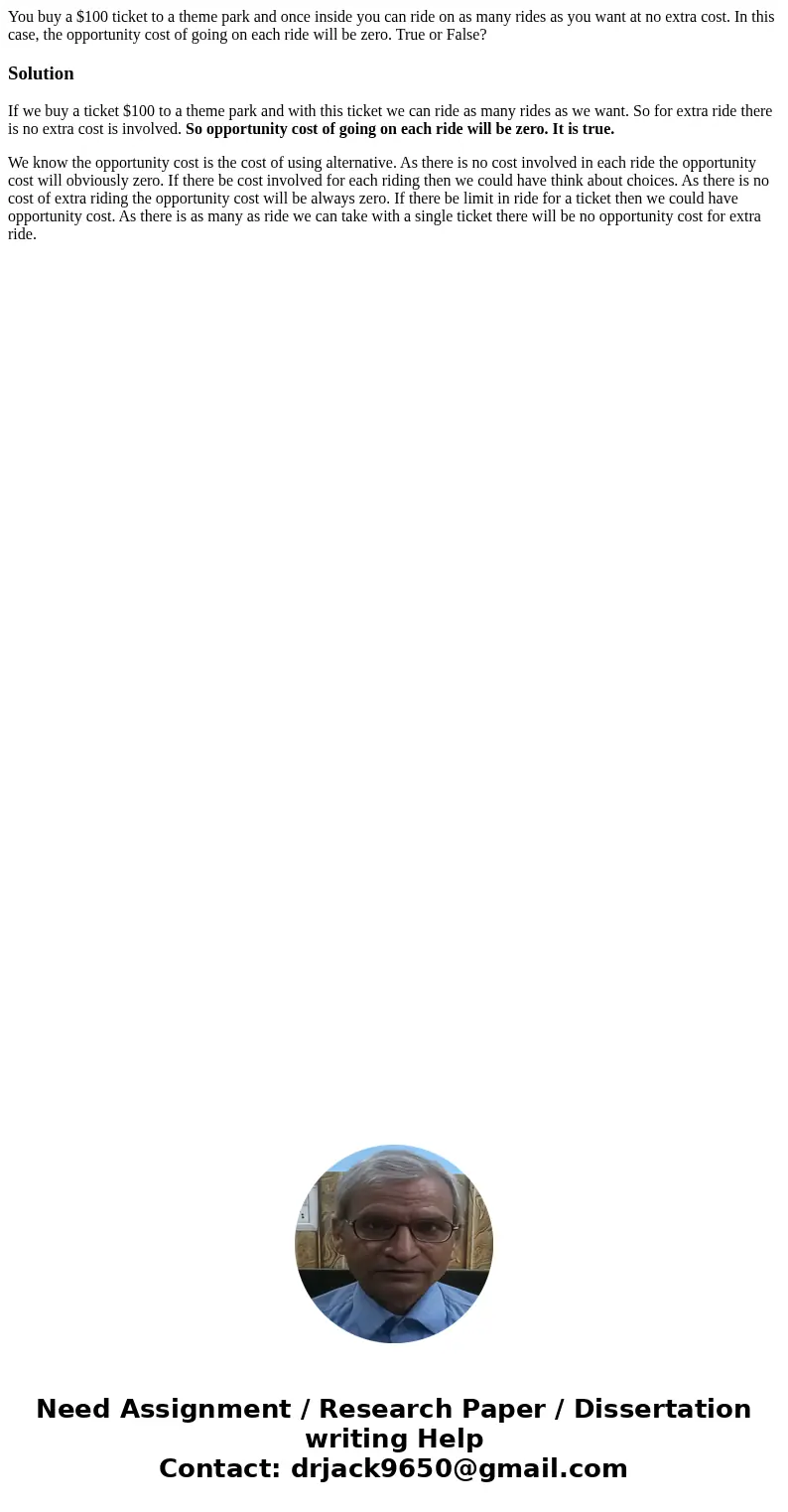 You buy a $100 ticket to a theme park and once inside you can ride on as many rides as you want at no extra cost. In this case, the opportunity cost of going on You buy a $100 ticket to a theme park and once inside you can ride on as many rides as you want at no extra cost. In this case, the opportunity cost of going on
