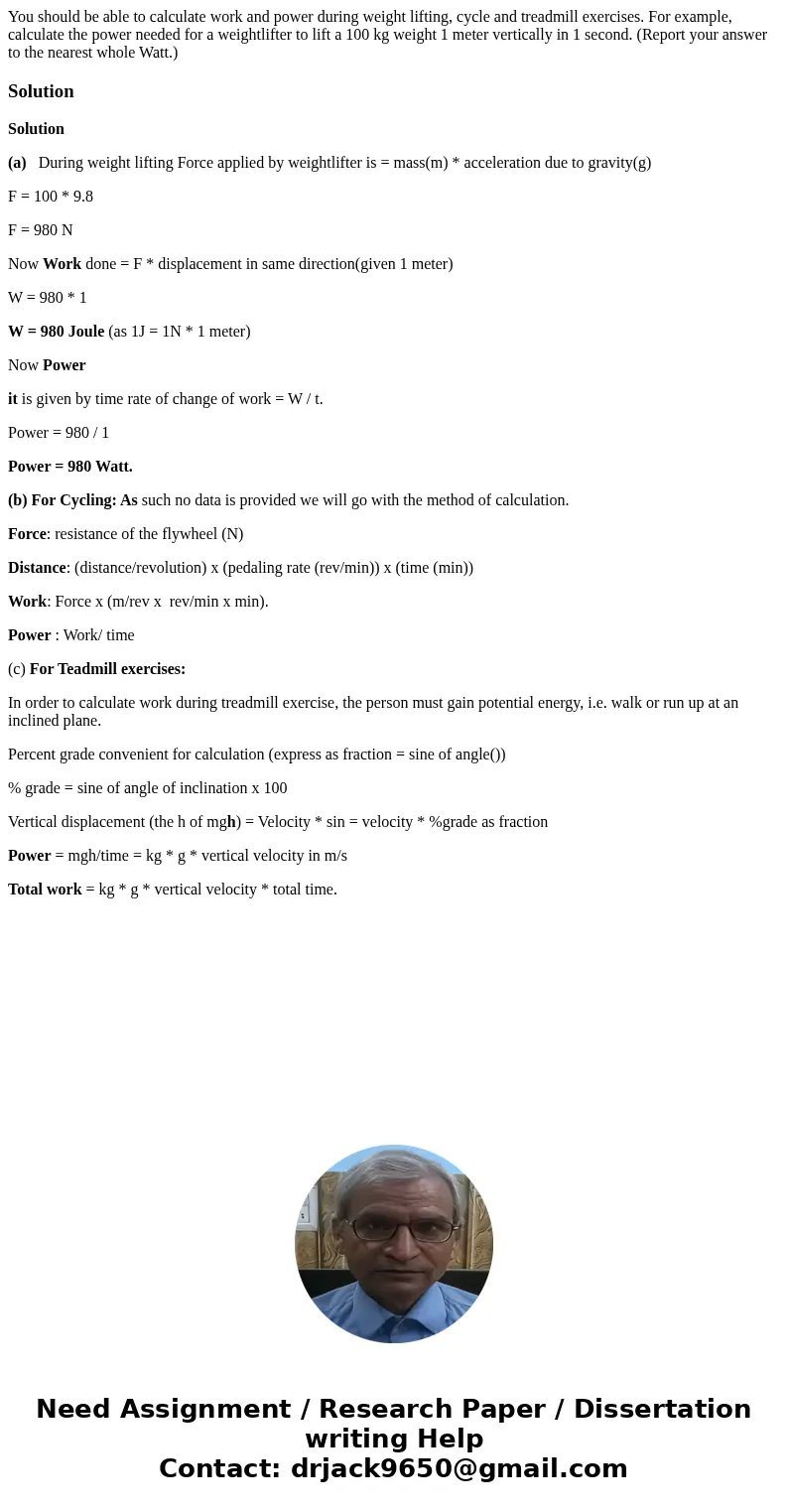 You should be able to calculate work and power during weight lifting, cycle and treadmill exercises. For example, calculate the power needed for a weightlifter 