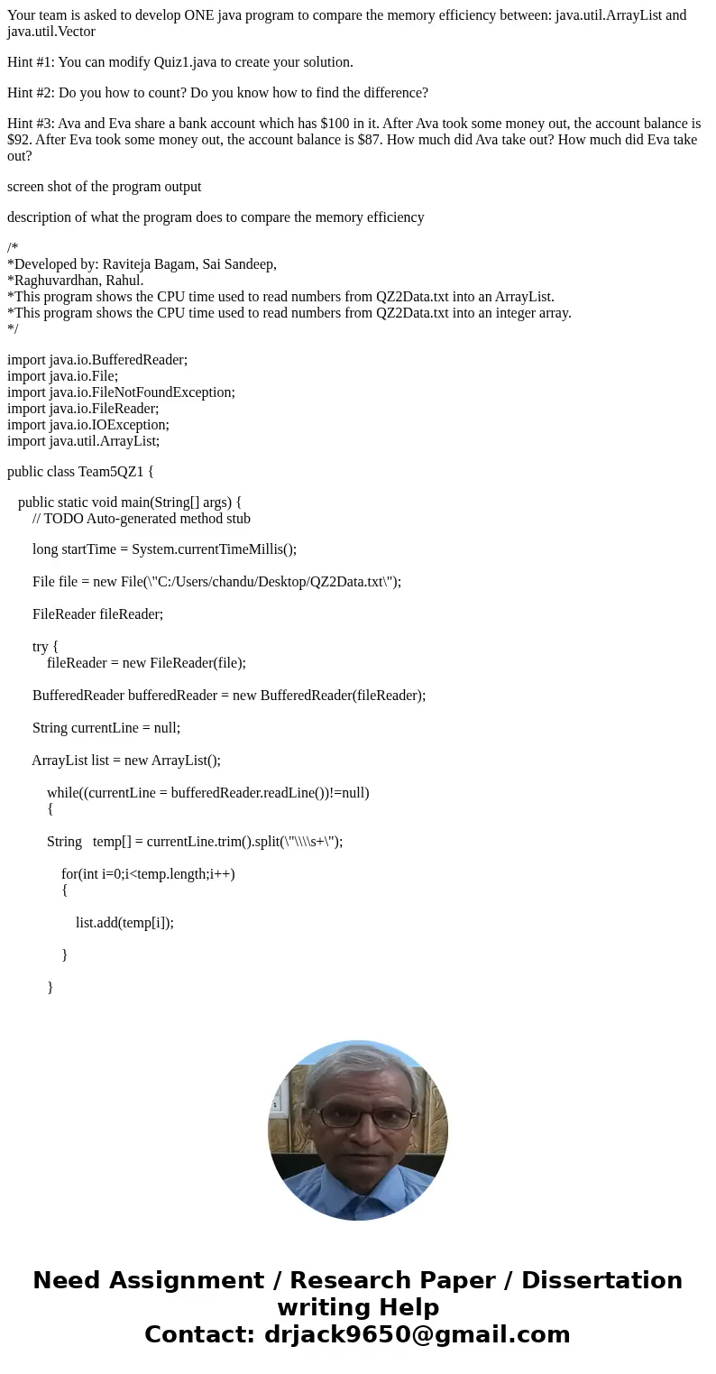 Your team is asked to develop ONE java program to compare the memory efficiency between: java.util.ArrayList and java.util.Vector Hint #1: You can modify Quiz1. Your team is asked to develop ONE java program to compare the memory efficiency between: java.util.ArrayList and java.util.Vector Hint #1: You can modify Quiz1.