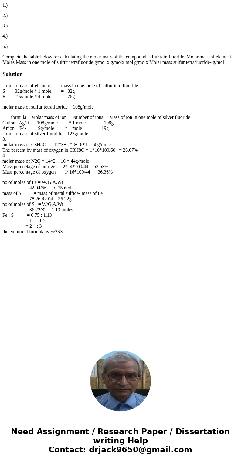 1.) 2.) 3.) 4.) 5.) Complete the table below for calculating the molar mass of the compound sulfur tetrafluoride. Molar mass of element Moles Mass in one mole o 1.) 2.) 3.) 4.) 5.) Complete the table below for calculating the molar mass of the compound sulfur tetrafluoride. Molar mass of element Moles Mass in one mole o
