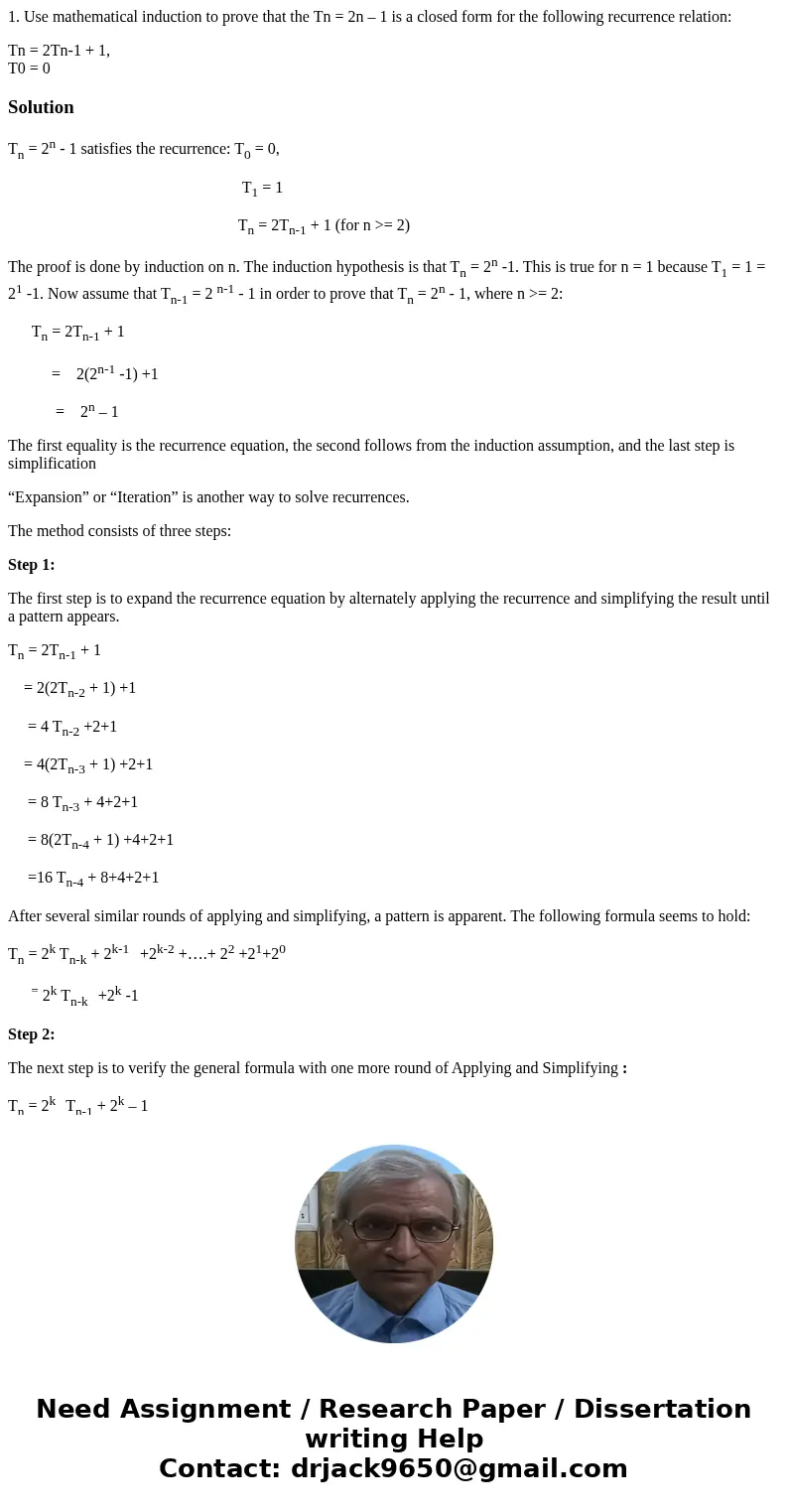 1. Use mathematical induction to prove that the Tn = 2n – 1 is a closed form for the following recurrence relation: Tn = 2Tn-1 + 1, T0 = 0SolutionTn = 2n - 1 sa 1. Use mathematical induction to prove that the Tn = 2n – 1 is a closed form for the following recurrence relation: Tn = 2Tn-1 + 1, T0 = 0SolutionTn = 2n - 1 sa