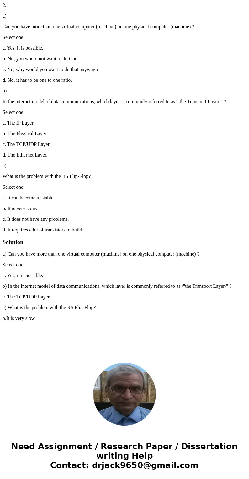 2. a) Can you have more than one virtual computer (machine) on one physical computer (machine) ? Select one: a. Yes, it is possible. b. No, you would not want t
