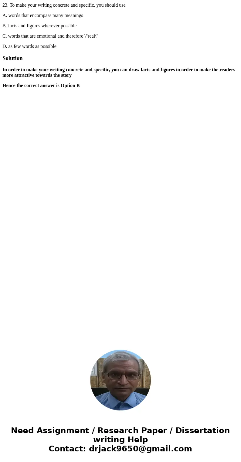 23. To make your writing concrete and specific, you should use A. words that encompass many meanings B. facts and figures wherever possible C. words that are em 23. To make your writing concrete and specific, you should use A. words that encompass many meanings B. facts and figures wherever possible C. words that are em