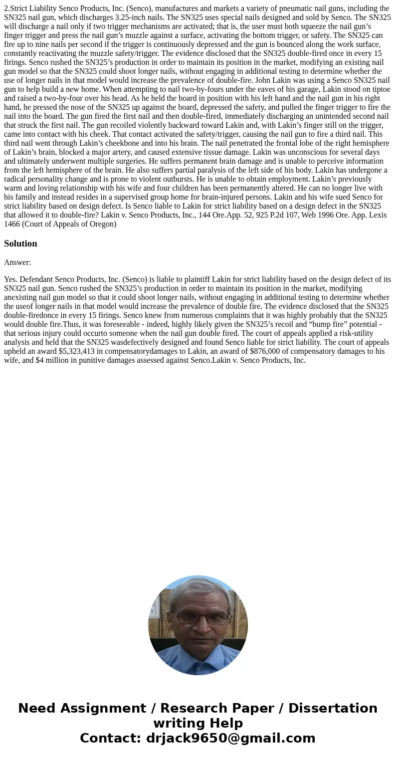2.Strict Liability Senco Products, Inc. (Senco), manufactures and markets a variety of pneumatic nail guns, including the SN325 nail gun, which discharges 3.25- 2.Strict Liability Senco Products, Inc. (Senco), manufactures and markets a variety of pneumatic nail guns, including the SN325 nail gun, which discharges 3.25-