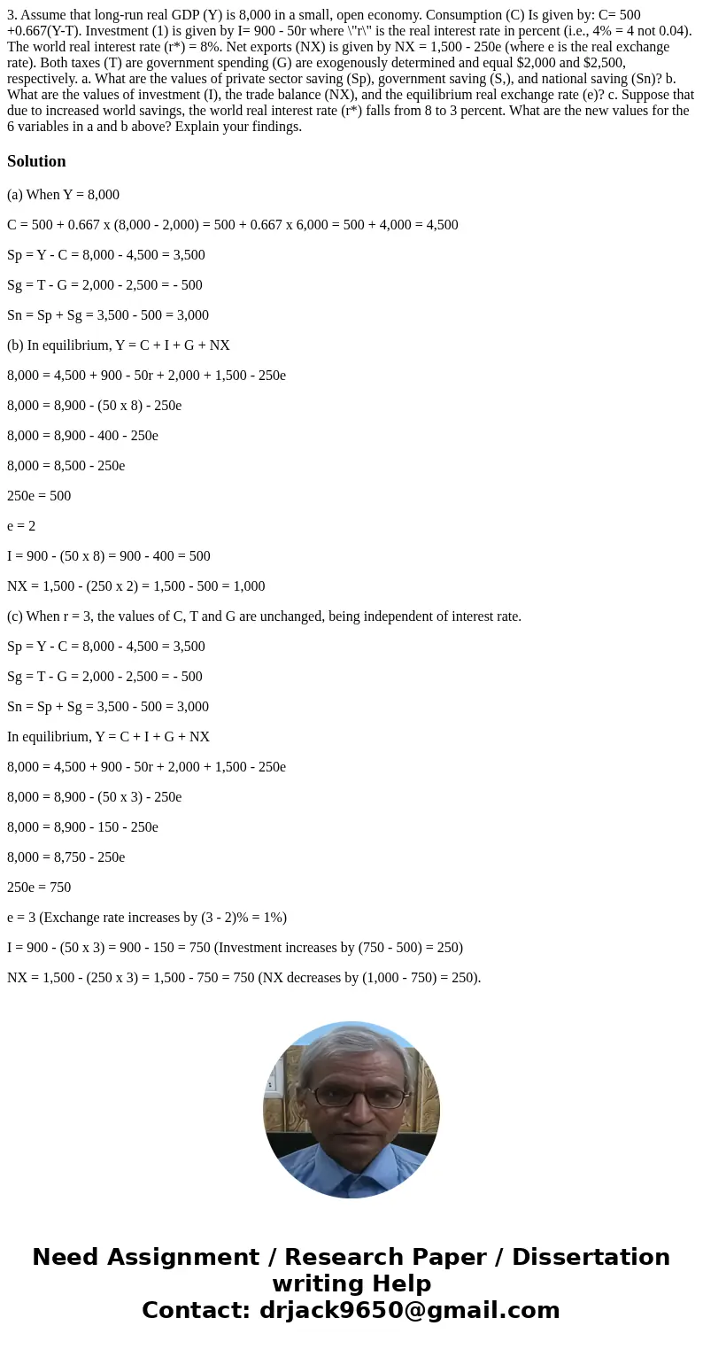 3. Assume that long-run real GDP (Y) is 8,000 in a small, open economy. Consumption (C) Is given by: C= 500 +0.667(Y-T). Investment (1) is given by I= 900 - 50  3. Assume that long-run real GDP (Y) is 8,000 in a small, open economy. Consumption (C) Is given by: C= 500 +0.667(Y-T). Investment (1) is given by I= 900 - 50