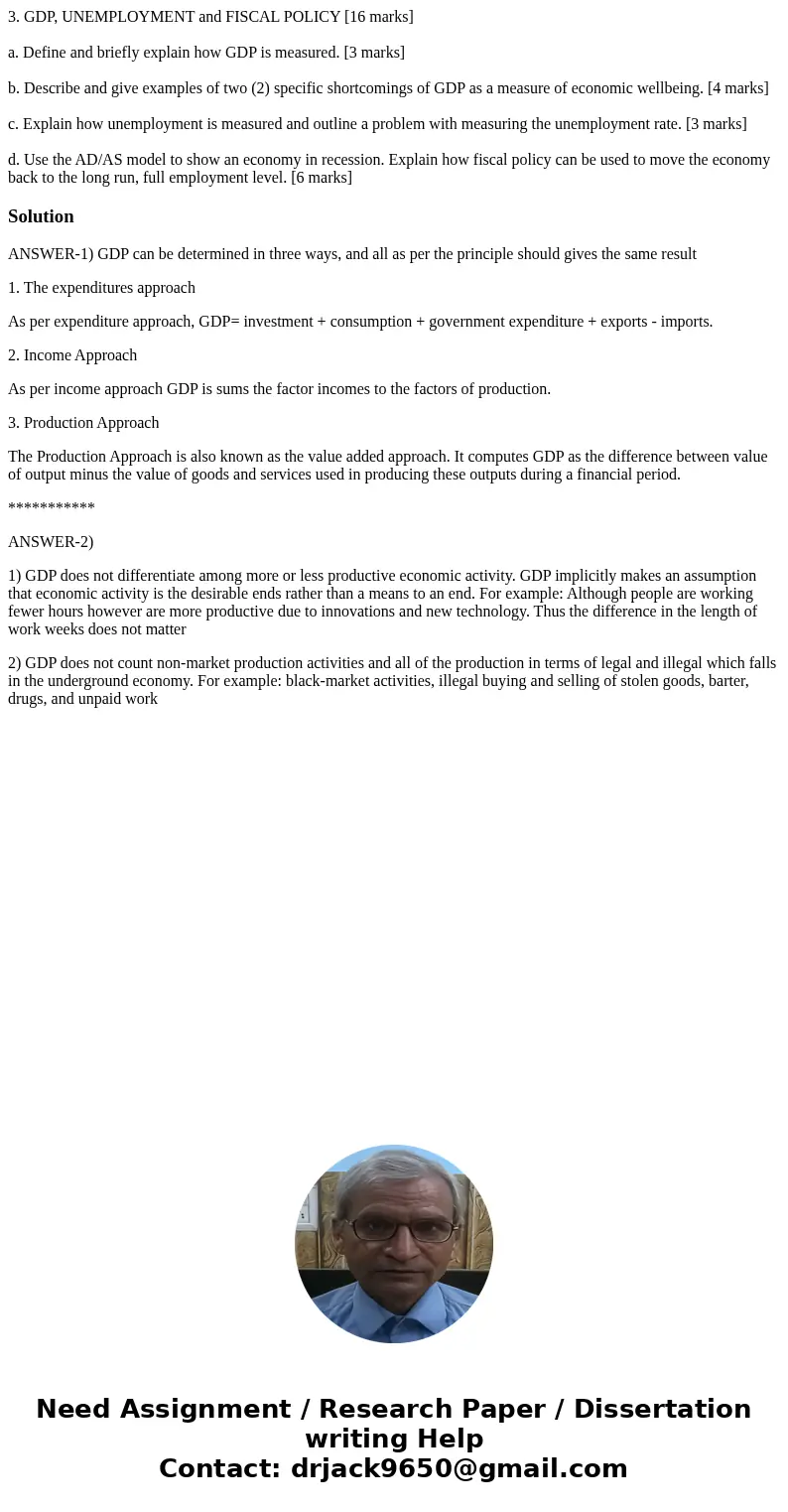 3. GDP, UNEMPLOYMENT and FISCAL POLICY [16 marks] a. Define and briefly explain how GDP is measured. [3 marks] b. Describe and give examples of two (2) specific