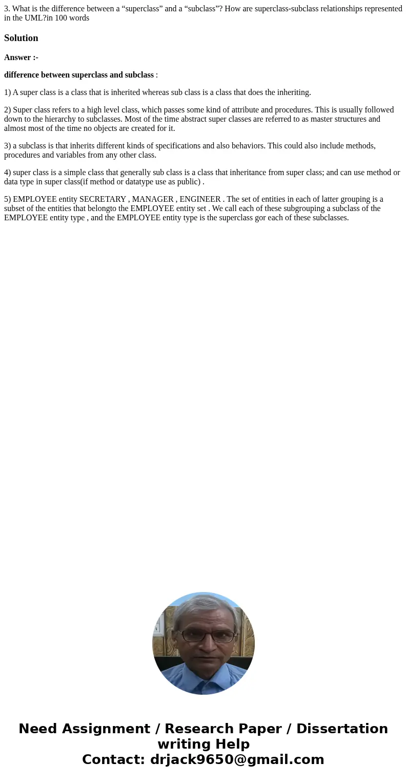 3. What is the difference between a “superclass” and a “subclass”? How are superclass-subclass relationships represented in the UML?in 100 wordsSolutionAnswer :