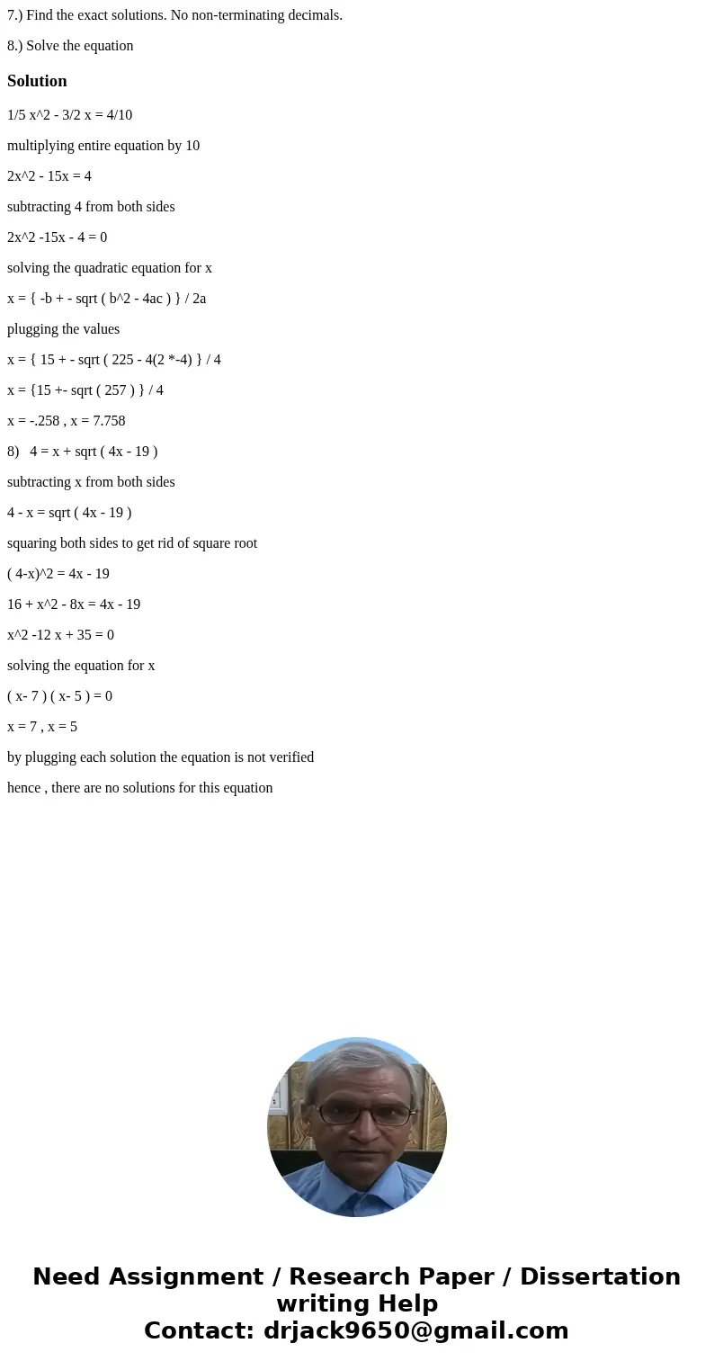 7.) Find the exact solutions. No non-terminating decimals. 8.) Solve the equationSolution1/5 x^2 - 3/2 x = 4/10 multiplying entire equation by 10 2x^2 - 15x = 4 7.) Find the exact solutions. No non-terminating decimals. 8.) Solve the equationSolution1/5 x^2 - 3/2 x = 4/10 multiplying entire equation by 10 2x^2 - 15x = 4
